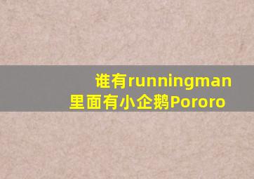 谁有runningman里面有小企鹅Pororo