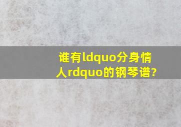 谁有“分身情人”的钢琴谱?