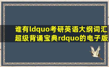 谁有“考研英语大纲词汇超级背诵宝典”的电子版