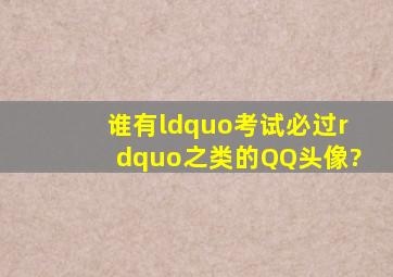 谁有“考试必过”之类的QQ头像?