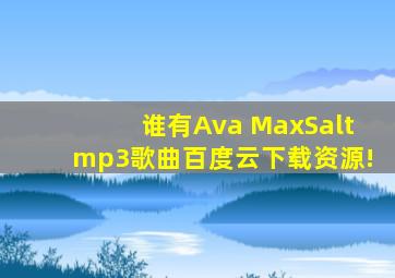 谁有《Ava MaxSalt》mp3歌曲百度云下载资源!