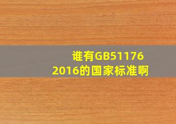 谁有《GB511762016》的国家标准啊(