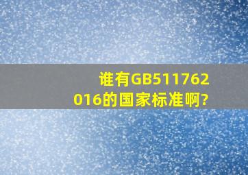 谁有《GB511762016》的国家标准啊?