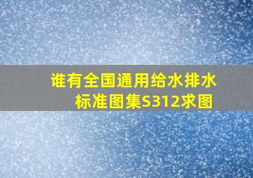 谁有《全国通用给水排水标准图集》(S312)求图