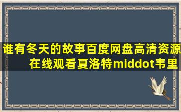 谁有《冬天的故事》百度网盘高清资源在线观看,夏洛特·韦里主演的