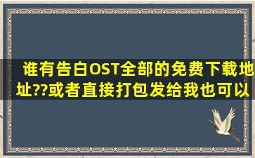 谁有《告白》OST全部的免费下载地址??或者直接打包发给我也可以!!...