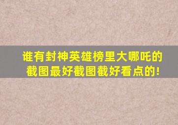 谁有《封神英雄榜》里大哪吒的截图,最好截图截好看点的!