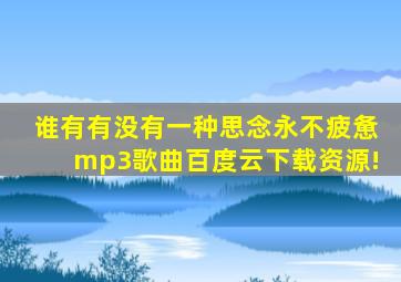 谁有《有没有一种思念永不疲惫》mp3歌曲百度云下载资源!