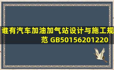 谁有《汽车加油加气站设计与施工规范》 GB501562012(2014年版),...