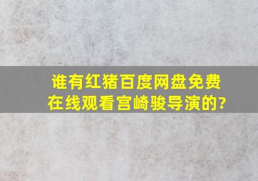 谁有《红猪》百度网盘免费在线观看宫崎骏导演的?