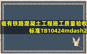 谁有《铁路混凝土工程施工质量验收标准》(TB10424—2010)发一份,...