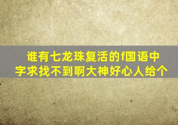 谁有七龙珠复活的f国语中字,求,找不到啊。。大神,好心人给个