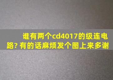 谁有两个cd4017的级连电路? 有的话麻烦发个图上来,多谢