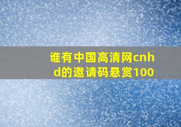 谁有中国高清网(cnhd)的邀请码,悬赏100