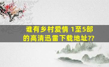 谁有乡村爱情 1至5部的高清迅雷下载地址??