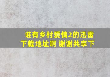 谁有乡村爱情2的迅雷下载地址啊 谢谢共享下