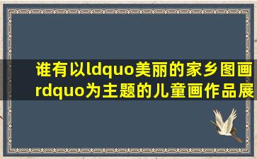 谁有以“美丽的家乡图画”为主题的儿童画作品展示下?