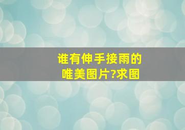 谁有伸手接雨的唯美图片?求图