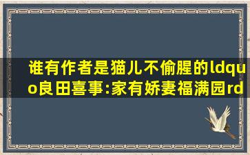 谁有作者是猫儿不偷腥的“良田喜事:家有娇妻福满园”这部小说啊。...