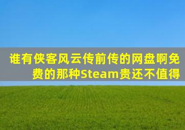 谁有侠客风云传前传的网盘啊。免费的那种。Steam贵还不值得