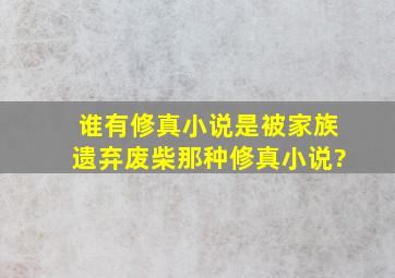 谁有修真小说,是被家族遗弃废柴那种修真小说?