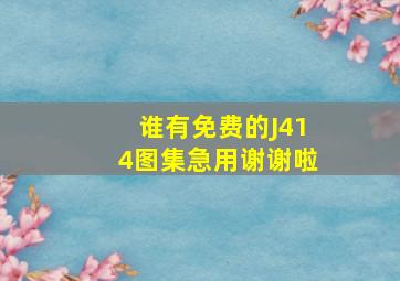 谁有免费的J414图集(急用谢谢啦