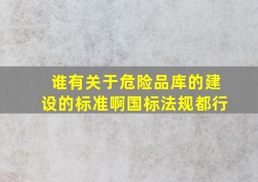 谁有关于危险品库的建设的标准啊(国标、法规都行