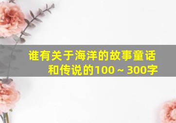 谁有关于海洋的故事,童话和传说的(100～300字)