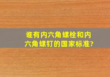 谁有内六角螺栓和内六角螺钉的国家标准?