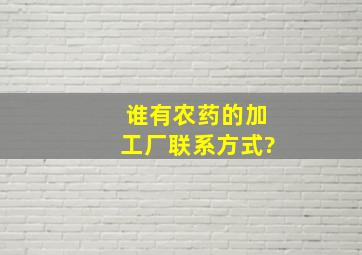 谁有农药的加工厂联系方式?