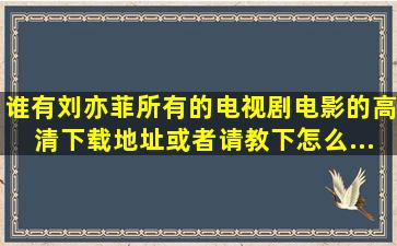 谁有刘亦菲所有的。(电视剧。电影)的高清下载地址或者请教下怎么...