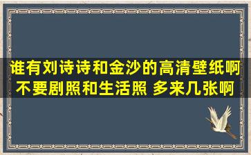 谁有刘诗诗和金沙的高清壁纸啊 不要剧照和生活照 多来几张啊 拜托 ...