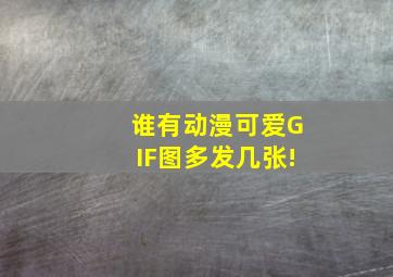 谁有动漫可爱GIF图,多发几张!