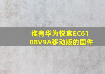 谁有华为悦盒EC6108V9A移动版的固件