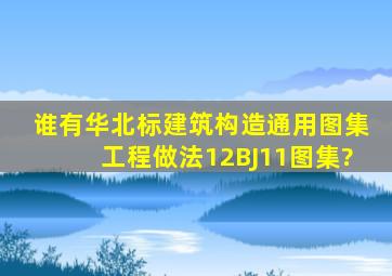 谁有华北标建筑构造通用图集《工程做法》12BJ11图集?