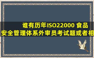 谁有历年ISO22000 食品安全管理体系外审员考试题或者相关资料啊.........