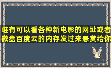 谁有可以看各种新电影的网址或者微盘百度云的内存(发过来悬赏给你!