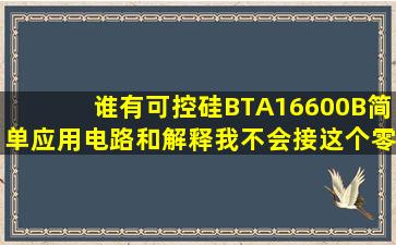 谁有可控硅BTA16600B简单应用电路和解释,我不会接这个零件