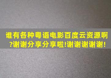 谁有各种粤语电影百度云资源啊?谢谢分享分享啦!谢谢谢谢谢!