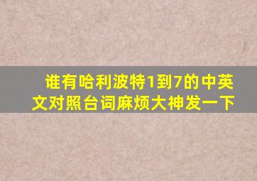 谁有哈利波特1到7的中英文对照台词,,麻烦大神发一下,