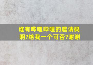 谁有哔哩哔哩的邀请码啊?给我一个可否?谢谢