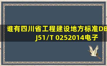 谁有四川省工程建设地方标准DBJ51/T 0252014电子版