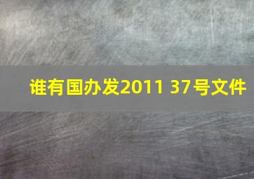 谁有国办发2011 37号文件