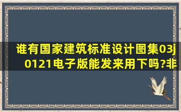 谁有国家建筑标准设计图集03j0121电子版,能发来用下吗?非常感谢!