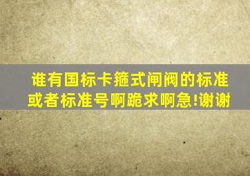 谁有国标卡箍式闸阀的标准或者标准号啊,跪求啊,急!谢谢