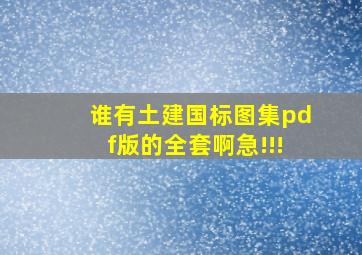 谁有土建国标图集pdf版的全套啊,急!!!