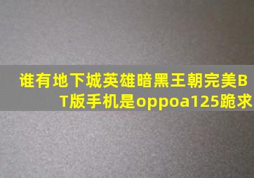 谁有地下城英雄暗黑王朝完美BT版(手机是oppoa125)跪求