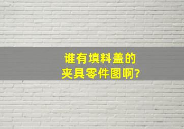 谁有填料盖的夹具零件图啊?