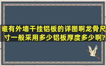 谁有外墙干挂铝板的详图啊,龙骨尺寸一般采用多少,铝板厚度多少啊?...