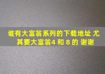 谁有大富翁系列的下载地址 尤其要大富翁4 和 8 的 谢谢